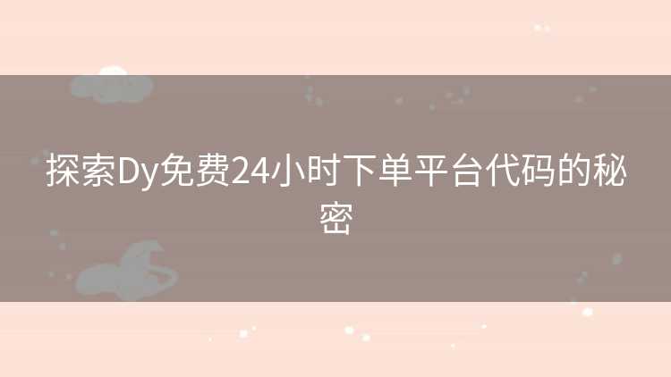 探索Dy免费24小时下单平台代码的秘密