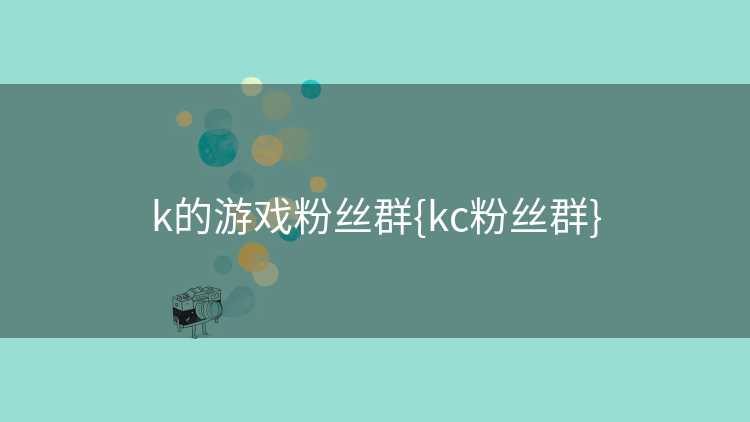 k的游戏粉丝群{kc粉丝群}