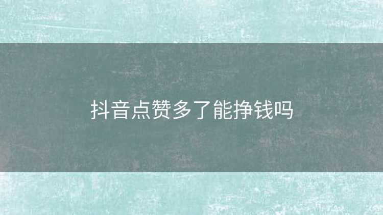 抖音点赞多了能挣钱吗