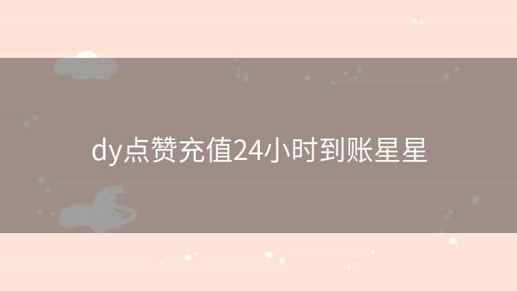 dy点赞充值24小时到账星星