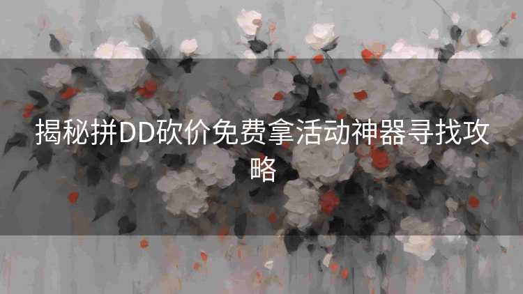 揭秘拼DD砍价免费拿活动神器寻找攻略