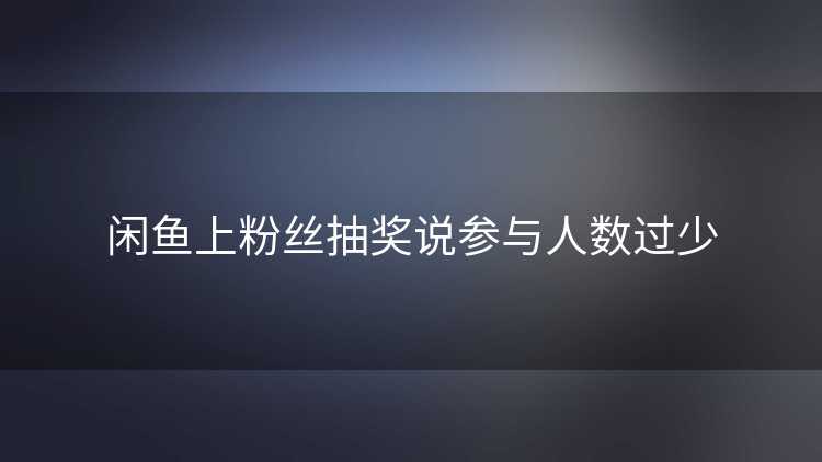闲鱼上粉丝抽奖说参与人数过少