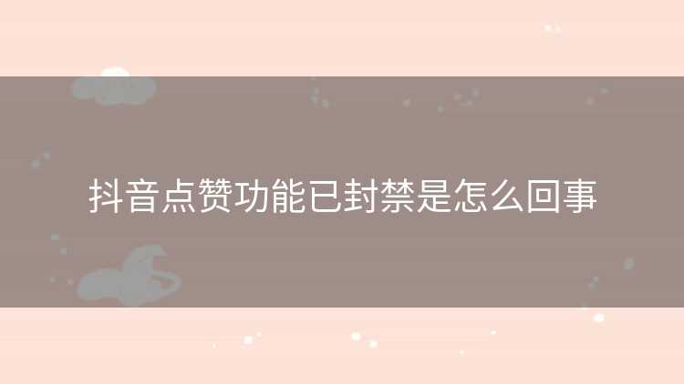 抖音点赞功能已封禁是怎么回事