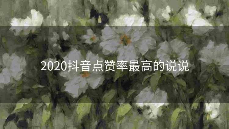 2020抖音点赞率最高的说说