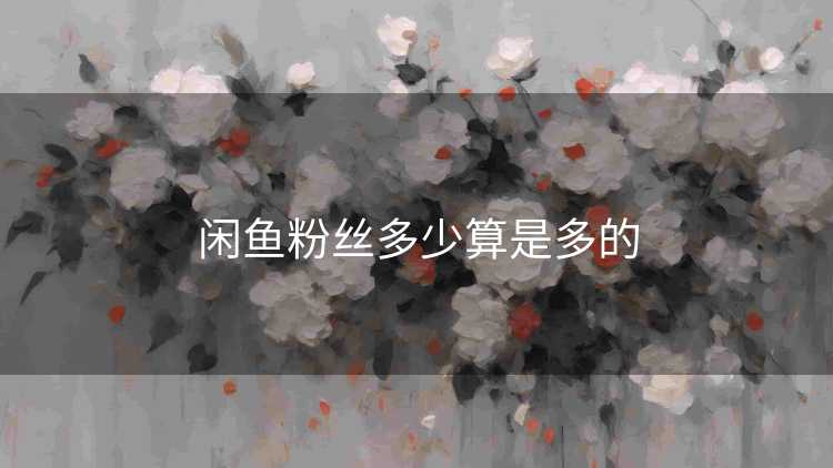 闲鱼粉丝多少算是多的