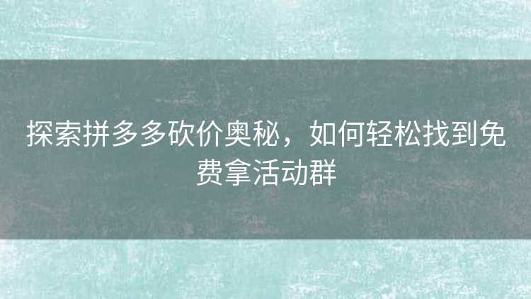 探索拼多多砍价奥秘，如何轻松找到免费拿活动群