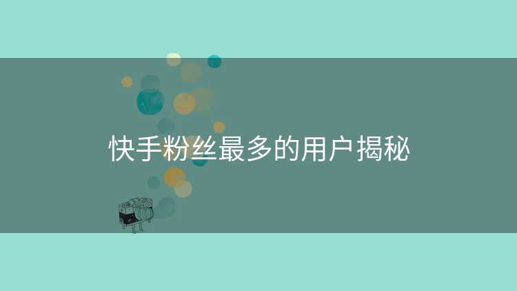 快手粉丝最多的用户揭秘