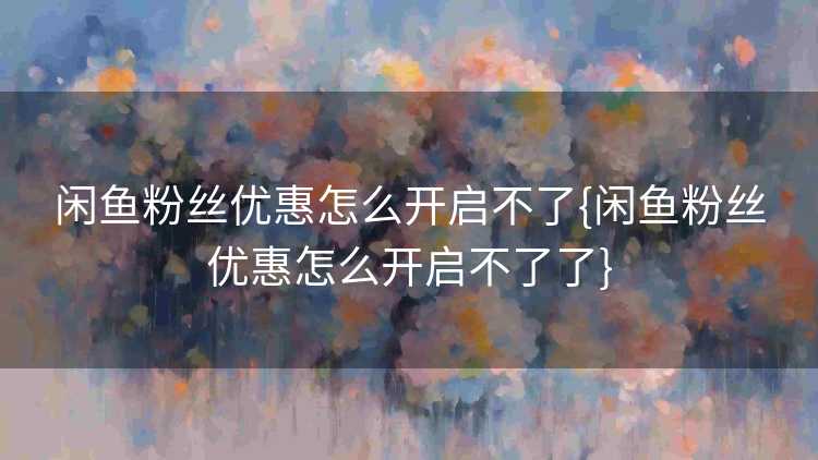 闲鱼粉丝优惠怎么开启不了{闲鱼粉丝优惠怎么开启不了了}