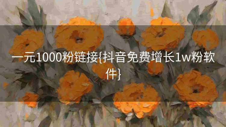 一元1000粉链接{抖音免费增长1w粉软件}