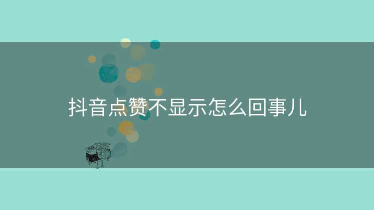 抖音点赞不显示怎么回事儿