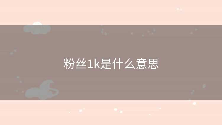 粉丝1k是什么意思