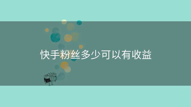 快手粉丝多少可以有收益