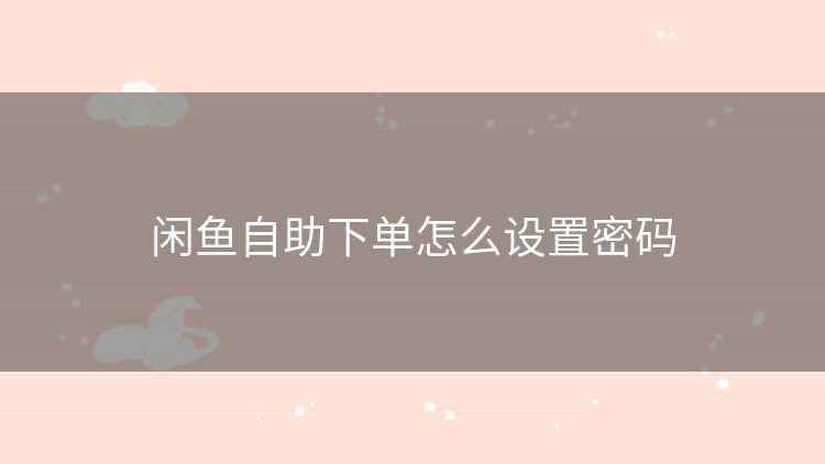 闲鱼自助下单怎么设置密码