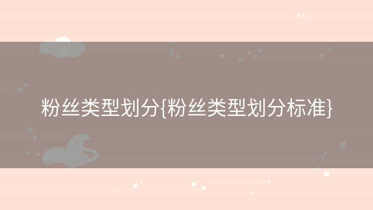 粉丝类型划分{粉丝类型划分标准}