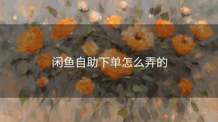 闲鱼自助下单怎么弄的