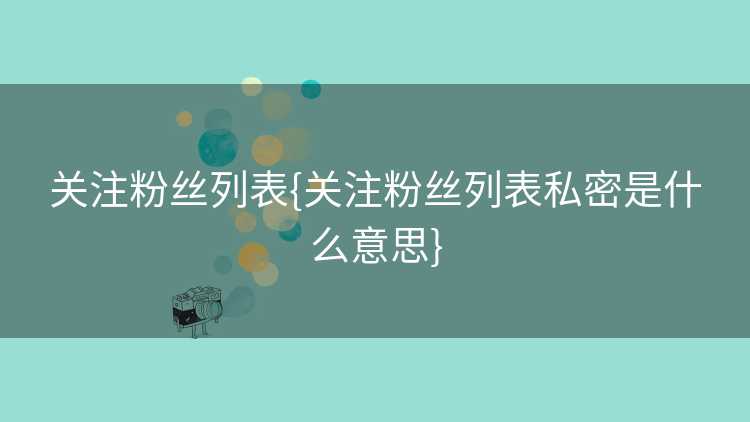 关注粉丝列表{关注粉丝列表私密是什么意思}