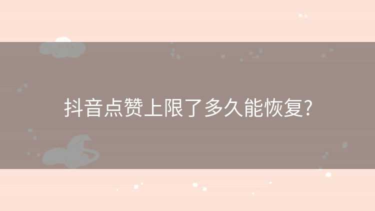 抖音点赞上限了多久能恢复?