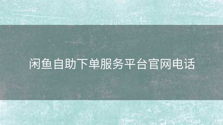 闲鱼自助下单服务平台官网电话