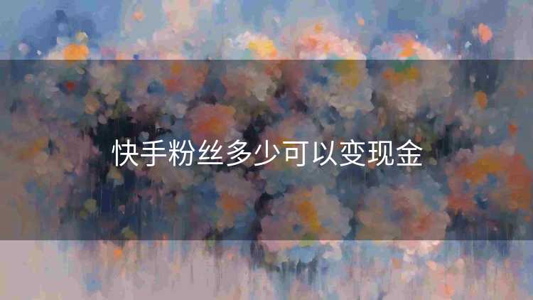 快手粉丝多少可以变现金