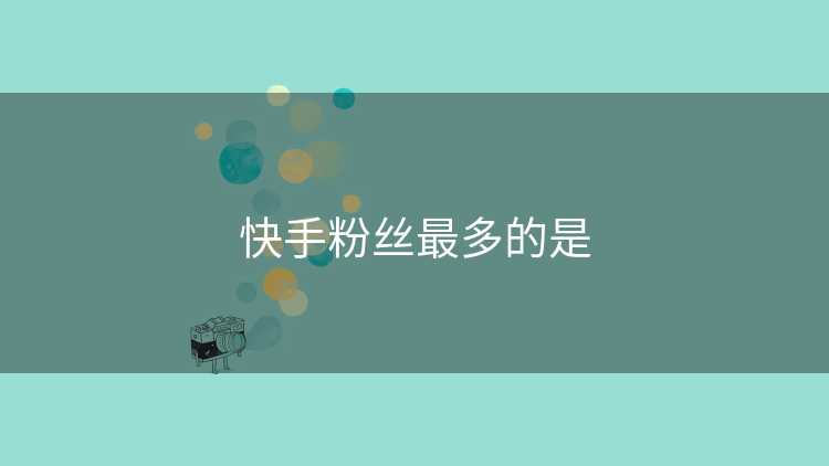 快手粉丝最多的是