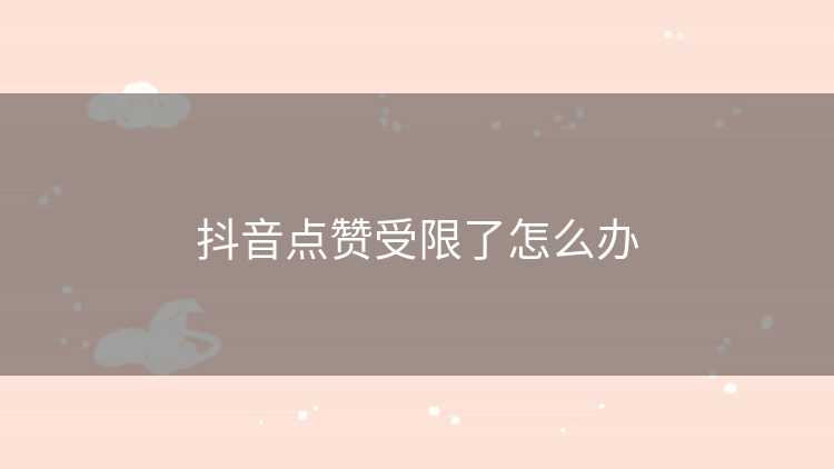 抖音点赞受限了怎么办