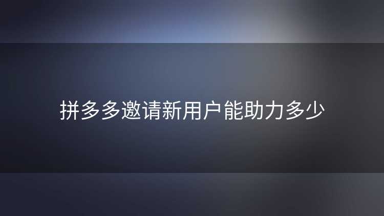 拼多多邀请新用户能助力多少