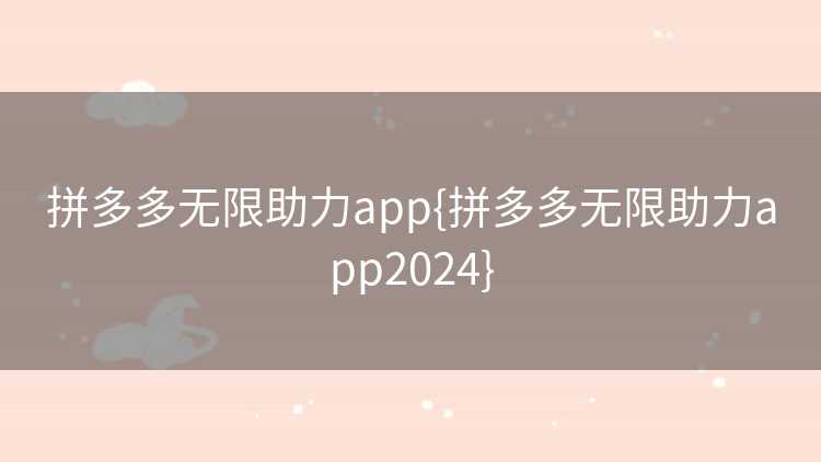 拼多多无限助力app{拼多多无限助力app2024}