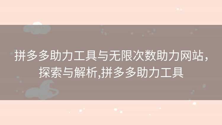拼多多助力工具与无限次数助力网站，探索与解析,拼多多助力工具