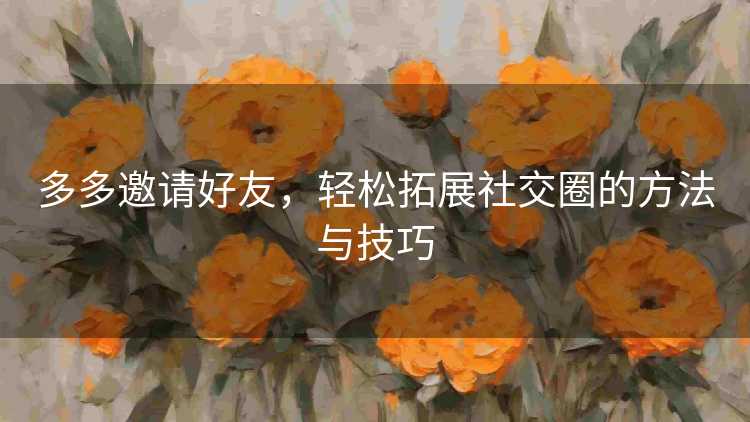 多多邀请好友，轻松拓展社交圈的方法与技巧