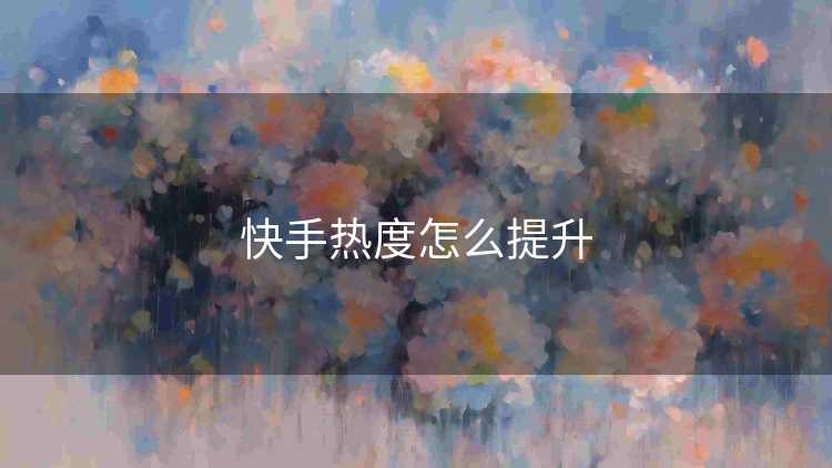 快手热度怎么提升