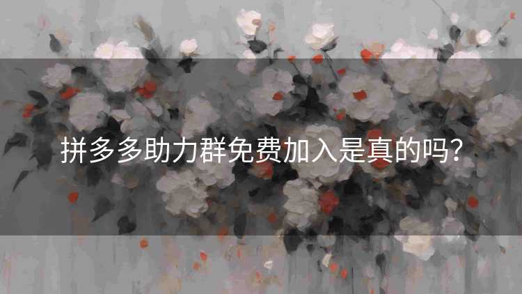 拼多多助力群免费加入是真的吗？