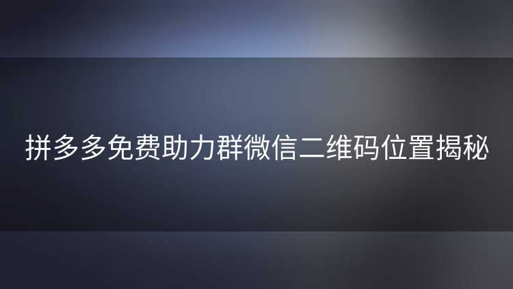拼多多免费助力群微信二维码位置揭秘
