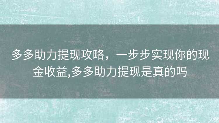多多助力提现攻略，一步步实现你的现金收益,多多助力提现是真的吗