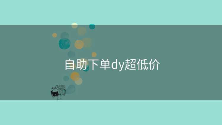 自助下单dy超低价