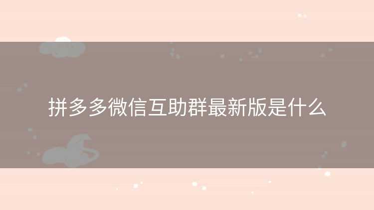 拼多多微信互助群最新版是什么