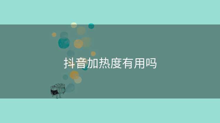 抖音加热度有用吗