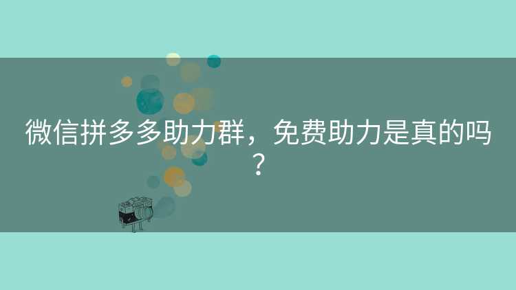 微信拼多多助力群，免费助力是真的吗？
