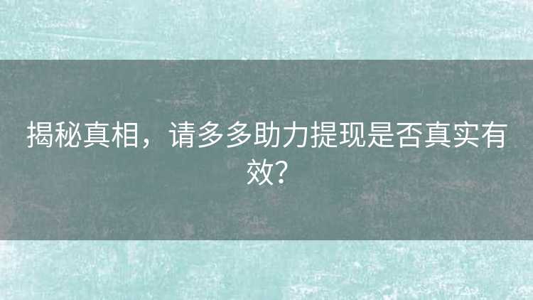 揭秘真相，请多多助力提现是否真实有效？