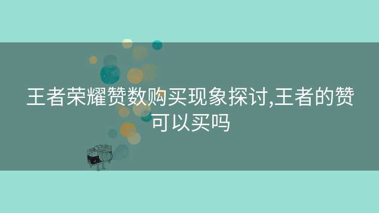王者荣耀赞数购买现象探讨,王者的赞可以买吗