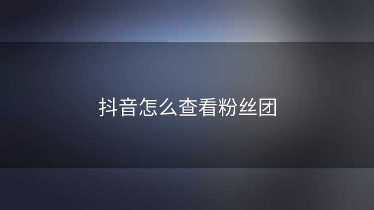 抖音怎么查看粉丝团