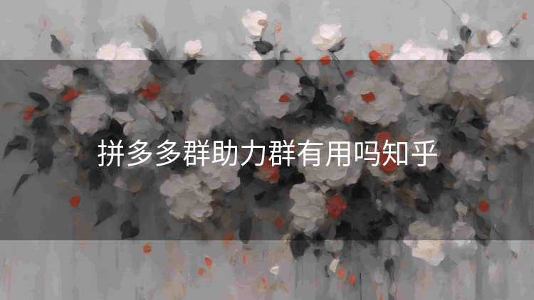 拼多多群助力群有用吗知乎
