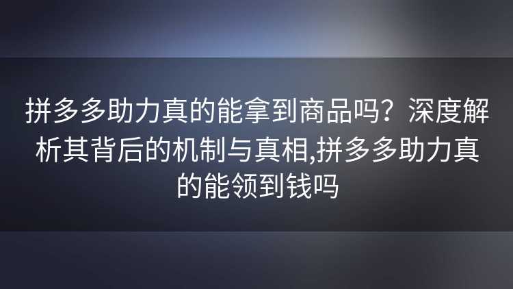 拼多多助力真的能拿到商品吗？深度解析其背后的机制与真相,拼多多助力真的能领到钱吗