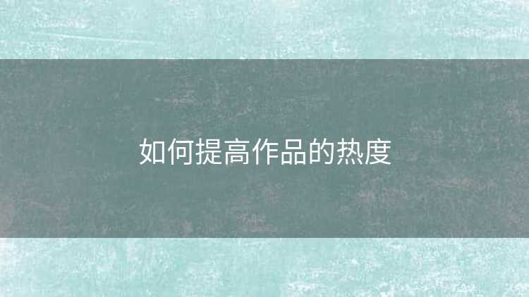 如何提高作品的热度