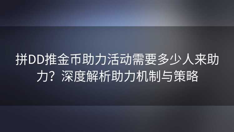 拼DD推金币助力活动需要多少人来助力？深度解析助力机制与策略