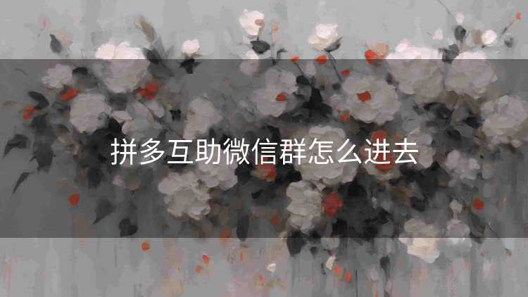 拼多互助微信群怎么进去