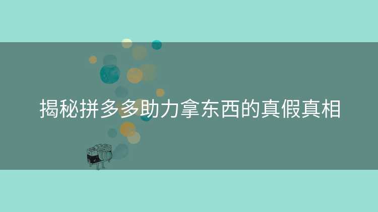 揭秘拼多多助力拿东西的真假真相