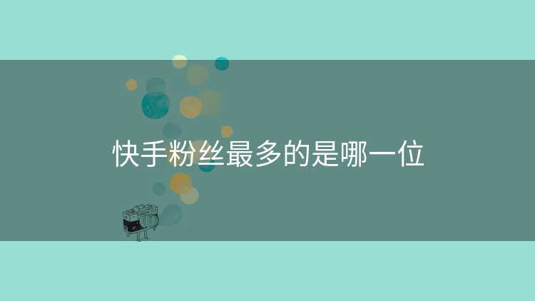 快手粉丝最多的是哪一位