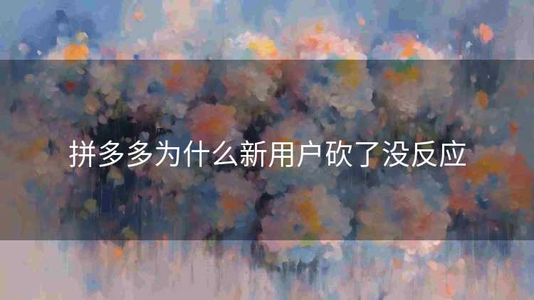 拼多多为什么新用户砍了没反应