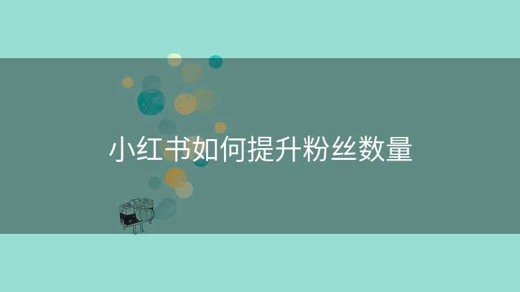 小红书如何提升粉丝数量