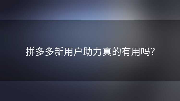 拼多多新用户助力真的有用吗？